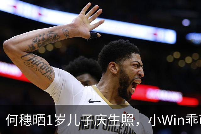 何穗晒1岁儿子庆生照，小Win乖萌可爱手长腿长皮肤白
