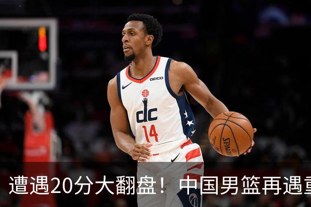 遭遇20分大翻盘！中国男篮再遇重创：CBA总冠军遭非洲队打垮了